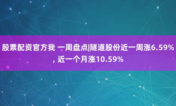 股票配资官方我 一周盘点|隧道股份近一周涨6.59%, 近一个月涨10.59%