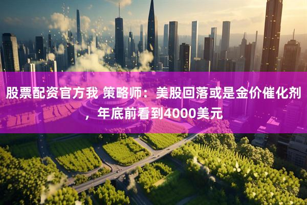 股票配资官方我 策略师：美股回落或是金价催化剂，年底前看到4000美元
