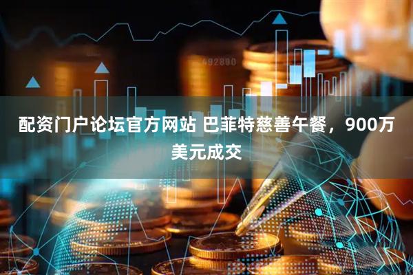 配资门户论坛官方网站 巴菲特慈善午餐，900万美元成交